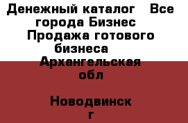 Денежный каталог - Все города Бизнес » Продажа готового бизнеса   . Архангельская обл.,Новодвинск г.
